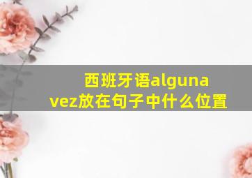 西班牙语alguna vez放在句子中什么位置